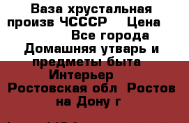 Ваза хрустальная произв ЧСССР. › Цена ­ 10 000 - Все города Домашняя утварь и предметы быта » Интерьер   . Ростовская обл.,Ростов-на-Дону г.